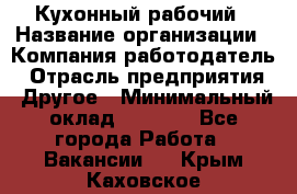 Кухонный рабочий › Название организации ­ Компания-работодатель › Отрасль предприятия ­ Другое › Минимальный оклад ­ 8 000 - Все города Работа » Вакансии   . Крым,Каховское